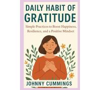 DAILY HABIT OF GRATITUDE: SIMPLE PRACTICES TO BOOST HAPPINESS, RESILIENCE, AND A POSITIVE MINDSET