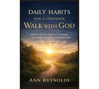Daily habits for a stronger walk with God: Simple Christian Practices to Deepen Your Faith, Strengthen Your Prayer Life, and Grow Spiritually Every Day