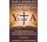 Daily Homilies and Reflections’ Companion for Year A: Everyday Catholic Sermons, Gospel Insights, Clear Exegesis, and Pastoral Guidance for Lent & Easter