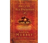 Daily in His Presence A Classic Devotional from One of the Most Powerful Voices of the Nineteenth Century by Andrew Murray & Contributions by Bruce Wilki Andrew Murray Contributions by Bruce Wilkinson