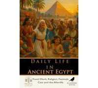 Daily Life in Ancient Egypt: How Egyptians Ate, Worked, Worshipped, and Survived Along the Nile