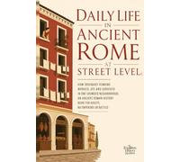 Daily Life in Ancient Rome at Street Level: How ordinary Romans worked, ate and survived in one crowded neighborhood, an ancient Roman history book for adults, no emperors or battles
