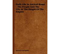 Daily Life In Ancient Rome - The People And The City At The Height Of The Empire