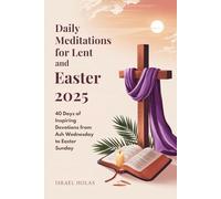 Daily Meditations for Lent and Easter 2025: 40 Days of Inspiring Devotions from Ash Wednesday to Easter Sunday