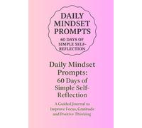 Daily Mindset Prompts: 60 Days of Simple Self-Reflection: Guided Journal to Improve Focus, Gratitude, and Positive Thinkin