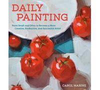 Daily Painting: Paint Small and Often to Become a More Creative, Productive, and Successful Artist