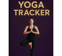 Daily Planner Yoga Tracker: & Journal to Track Poses, Progress, and Mindfulness for Beginners and Advanced Practitioners