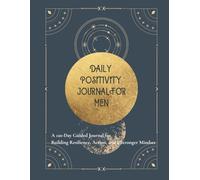 Daily Positivity Journal for Men: A 90-Day Guide to Building Resilience, Action, and a Stronger Mindset