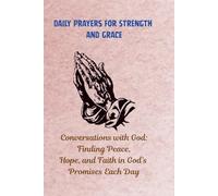 Daily Prayers for Strength and Grace: Conversations with God: Finding Peace, Hope, and Faith in God’s Promises Each Day