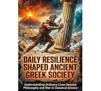 Daily Resilience Shaped Ancient Greek Society: Understanding Ordinary Lives Beyond Philosophy and War in Classical Greece