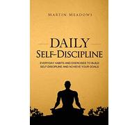 Daily Self-Discipline: Everyday Habits and Exercises to Build Self-Discipline and Achieve Your Goals