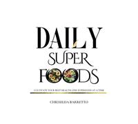 Daily Superfoods: Cultivate Your Best Health, One Superfood At A Time