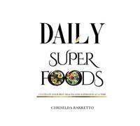 Daily Superfoods: Cultivate Your Best Health, One Superfood At A Time