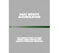 Daily Wealth Accumulation: 365 Simple Steps To Save Money Build Wealth And Achieve Financial Freedom
