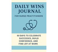 Daily Wins Journal for Nurse Practitioners: 90 Days to Celebrate Successes, Build Confidence, and Find Joy at Work