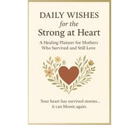 Daily Wishes for the Strong at Heart: A Healing Planner for Mothers Who Survived… and Still Choose Love