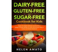 Dairy-Free, Gluten-Free, and Sugar-Free Cookbook for Kids: Simple Yet Highly Delicious and Nutritious Budget-Friendly Recipes for Kids and Everyone Who Is Lactose and Gluten Intolerant