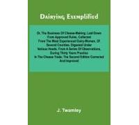Dairying Exemplified, Or, The Business Of Cheese-Making; Laid Down From Approved Rules, Collected From The Most Experienced Dairy-Women, Of Several Counties.Digested Under Various Heads. From A Series