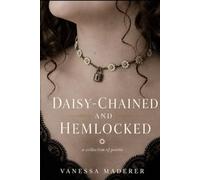 Daisy-Chained and Hemlocked: The Collected Poetic Works of Vanessa Maderer