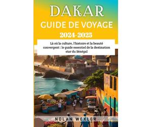 Dakar Guide de voyage 2024-2025: Là où la culture, l'histoire et la beauté convergent : le guide essentiel de la destination star du Sénégal