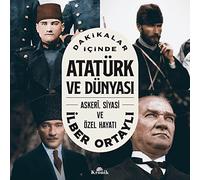 Dakikalar Icinde Atatürk ve Dünyasi - Askeri, Siyasi ve Özel Hayati