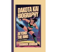 DAKOTA KAI BIOGRAPHY: BEYOND THE RING:THE DAKOTA KAI BIOGRAPHY