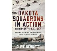 Dakota Squadrons in Action From D-Day to V.E. Day Airborne, Support and Supply Operations in the Liberation of Europe - Clive Bennett - Air World - ebook (ePub) - Livre