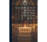 Dal Conclave Di Leone Xiii All'ultimo Concistoro: Studii, Ricordi E Documenti...