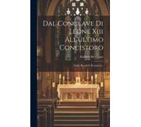 Dal Conclave Di Leone Xiii All'ultimo Concistoro: Studii, Ricordi E Documenti...