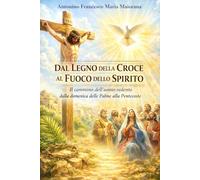 DAL LEGNO DELLA CROCE AL FUOCO DELLO SPIRITO: Il cammino dell’uomo redento dalla domenica delle Palme alla Pentecoste