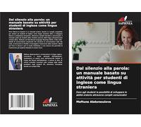 Dal silenzio alla parola: un manuale basato su attività per studenti di inglese come lingua straniera: Dare agli studenti la possibilità di sviluppare ... oratorie attraverso compiti comunicativi