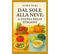 Dal Sole alla Neve: la cucina delle stagioni: Un viaggio tra i sapori autentici di primavera, estate, autunno e inverno, con ricette che rispettano i ... valorizzano i prodotti freschi di ogni mese.