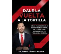 Dale la Vuelta a la Tortilla: Cómo transformar el momento más difícil de tu vida en el comienzo de tu verdadera historia