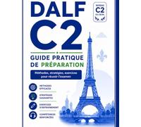 DALF C2 - Guide pratique de préparation: Méthodes, stratégies, exercices et exemples pour réussir l'examen