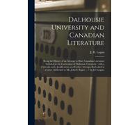 Dalhousie University And Canadian Literature: Being The History Of An Attempt To Have Canadian Literature Included In The Curriculum Of Dalhousie Univ
