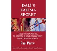 Dalí's Fátima Secret: True Story Of Salvador Dalí, The Apparitions Of Fátima, And An American's Heavenly Inspiration From Hell