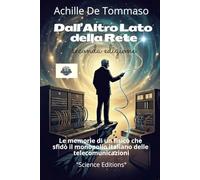 Dall’Altro Lato della Rete - Memorie di un fisico che sfidò il monopolio italiano delle telecomunicazioni: Mezzo secolo di telecomunicazioni ... da chi le ha costruite fuori dal recinto