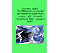 “Dall’Ottocento, secolo del patriottismo risorgimentale europeo, alla caduta del Fascismo in Italia” Giovanni Teresi