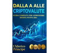 DALLA A ALLE CRIPTOVALUTE: Guida completa per apprendere questa nuova era