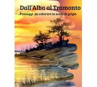 Dall'alba Al Tramonto - Libro Da Colorare: Paesaggi Da Colorare In Scala Di Grigio