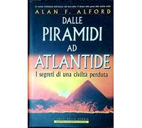 Dalle piramidi ad Atlantide. I segreti di una civiltà perduta