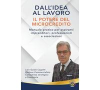 Dall'idea al lavoro - il potere del microcredito: Manuale pratico per aspiranti imprenditori, professionisti e associazioni