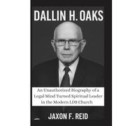 DALLIN H. OAKS: An Unauthorized Biography of a Legal Mind Turned Spiritual Leader in the Modern LDS Church
