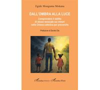 Dall'ombra alla luce Comprendere il delitto di abuso sessuale sui minori nella Chiesa cattolica per prevenirlo - Egide Mongumu Mokana - L'harmattan - broché - Essai