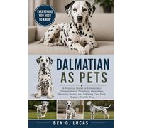 DALMATIAN AS PETS: A Practical Guide to Dalmatians: Temperament, Nutrition, Grooming, Exercise Needs, and Lifelong Care for a Happy, Healthy Dog