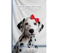 Dalmatian Training Complete Guide: High Energy, High Intelligence - How to Raise and Train Your Dalmatian Right