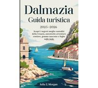 Dalmazia Guida turistica 2025-2026: Scopri i segreti meglio custoditi della Croazia, autentiche avventure costiere, gemme nascoste e fughe sulle isole