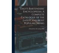 Daly's Bartenders' Encyclopedia. A Complete Catalogue Of The Latest And Most Popular Drinks