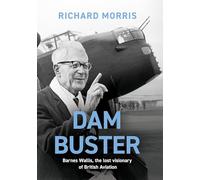 Dam Buster: Barnes Wallis, the Lost Visionary of British Aviation