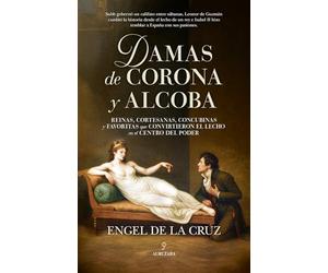 Damas de corona y alcoba: Reinas, cortesanas, concubinas y favoritas que convirtieron el lecho en el centro del poder